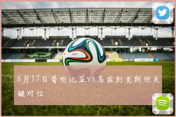 6月17日哥伦比亚vs乌兹别克斯坦关键对位