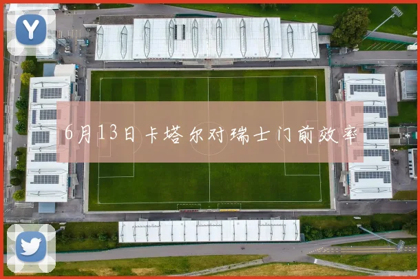 6月13日卡塔尔对瑞士门前效率
