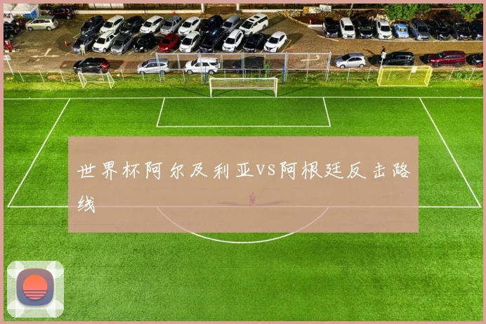 世界杯阿尔及利亚vs阿根廷反击路线