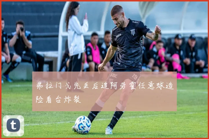 弗拉门戈先丢后追阿劳霍任意球造险看台炸裂