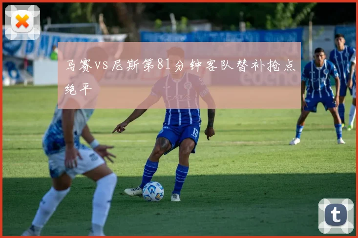 马赛vs尼斯第81分钟客队替补抢点绝平