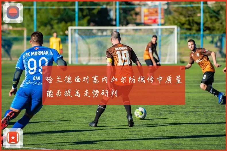 哈兰德面对塞内加尔防线传中质量能否提高走势研判