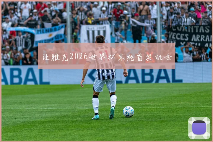 让雅克2026世界杯末轮首发机会