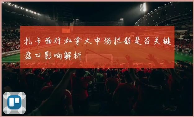 扎卡面对加拿大中场拦截是否关键盘口影响解析