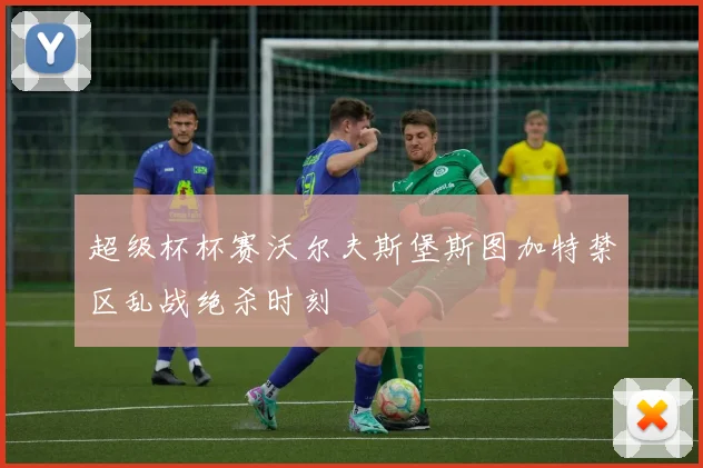 超级杯杯赛沃尔夫斯堡斯图加特禁区乱战绝杀时刻