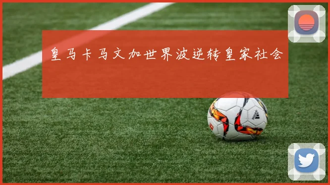 皇马卡马文加世界波逆转皇家社会