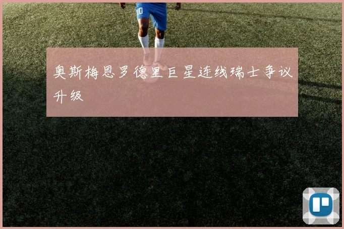 奥斯梅恩罗德里巨星连线瑞士争议升级