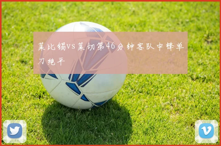 莱比锡vs莱切第46分钟客队中锋单刀绝平