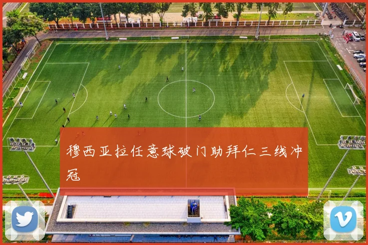 穆西亚拉任意球破门助拜仁三线冲冠