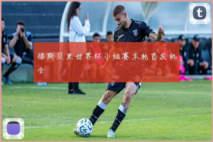 福斯贝里世界杯小组赛末轮首发机会