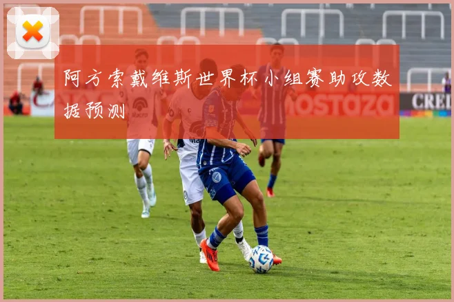 阿方索戴维斯世界杯小组赛助攻数据预测