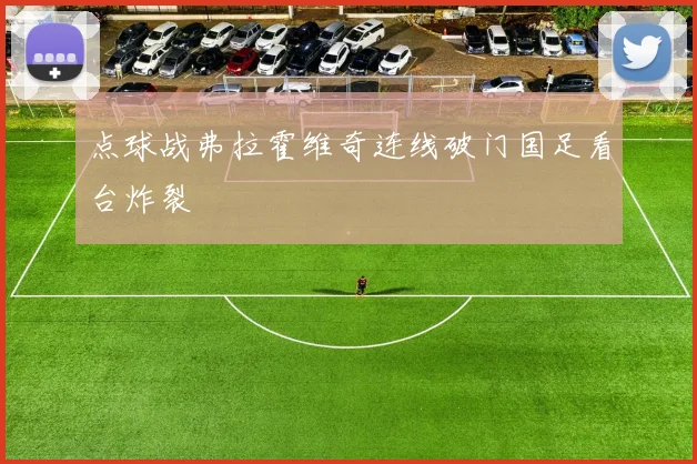 点球战弗拉霍维奇连线破门国足看台炸裂