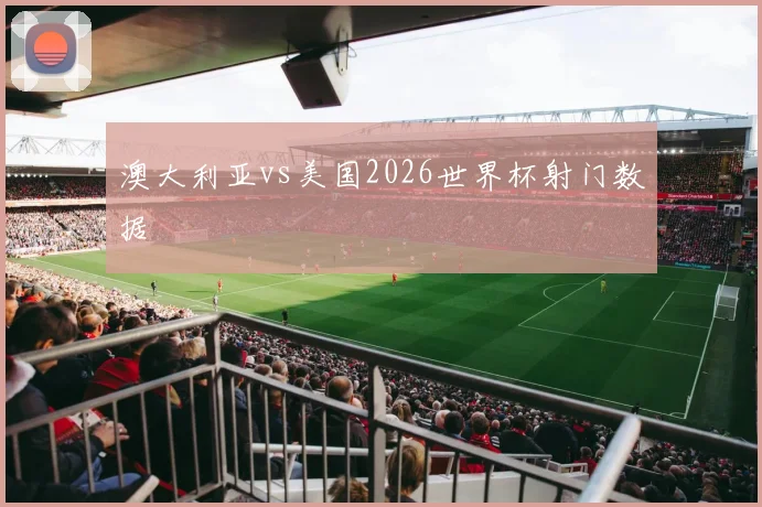 澳大利亚vs美国2026世界杯射门数据