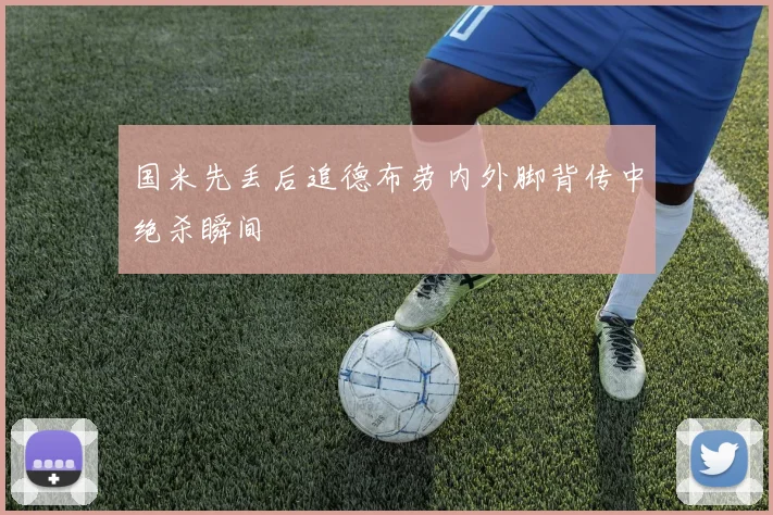 国米先丢后追德布劳内外脚背传中绝杀瞬间