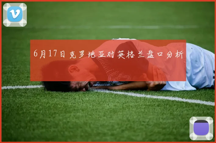 6月17日克罗地亚对英格兰盘口分析