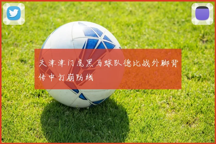天津津门虎黑马球队德比战外脚背传中打崩防线
