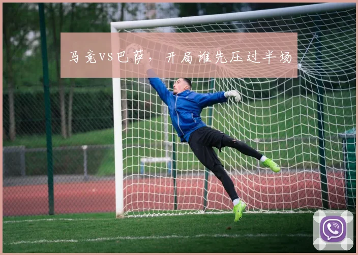 马竞vs巴萨,开局谁先压过半场