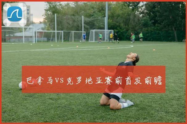 巴拿马vs克罗地亚赛前首发前瞻