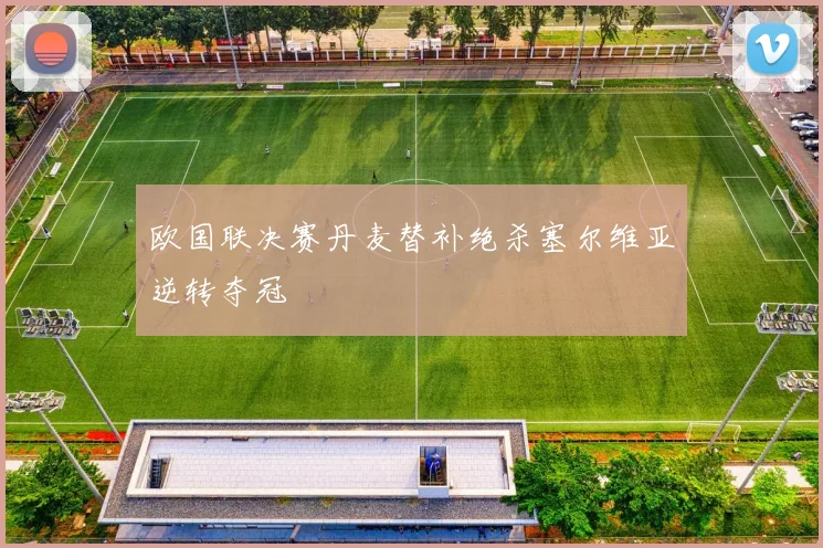 欧国联决赛丹麦替补绝杀塞尔维亚逆转夺冠