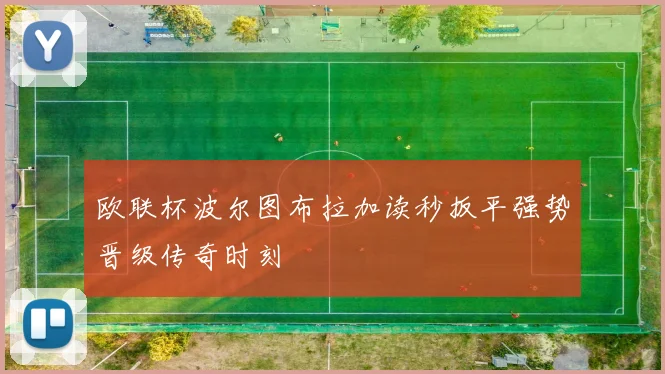 欧联杯波尔图布拉加读秒扳平强势晋级传奇时刻