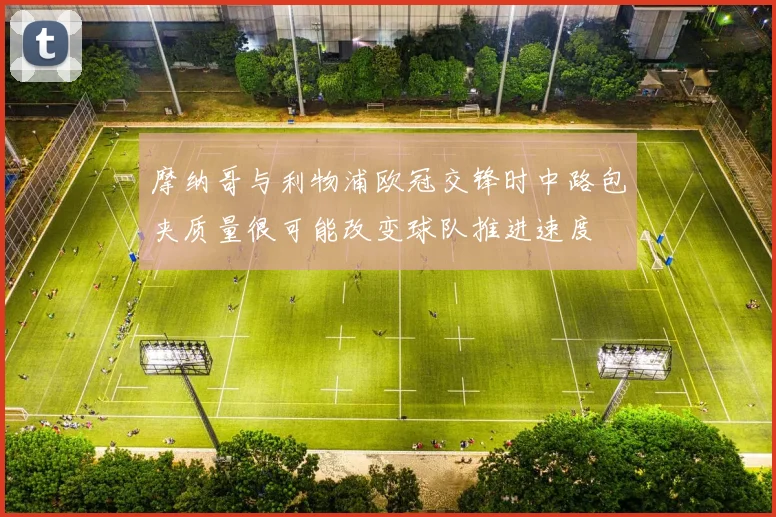 摩纳哥与利物浦欧冠交锋时中路包夹质量很可能改变球队推进速度