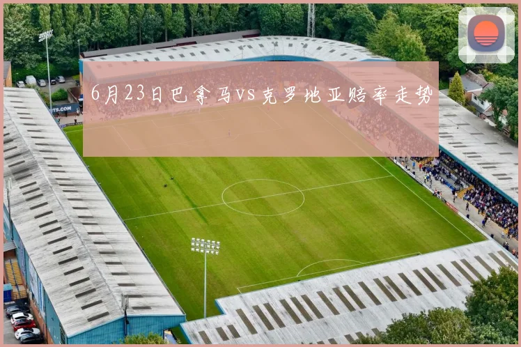 6月23日巴拿马vs克罗地亚赔率走势