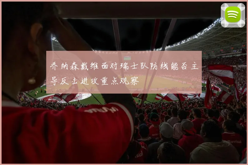 乔纳森戴维面对瑞士队防线能否主导反击进攻重点观察