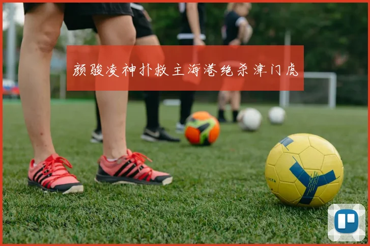 颜骏凌神扑救主海港绝杀津门虎