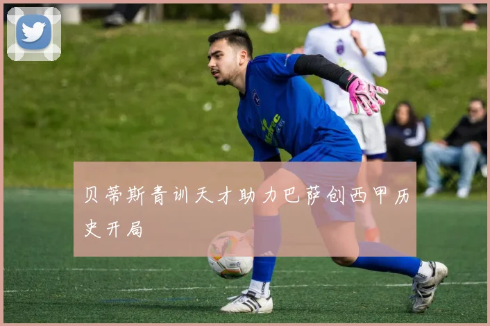 贝蒂斯青训天才助力巴萨创西甲历史开局