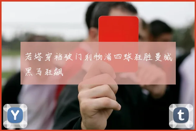 若塔穿裆破门利物浦四球狂胜曼城黑马狂飙