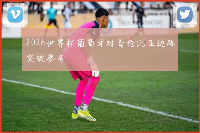2026世界杯葡萄牙对哥伦比亚边路突破参考