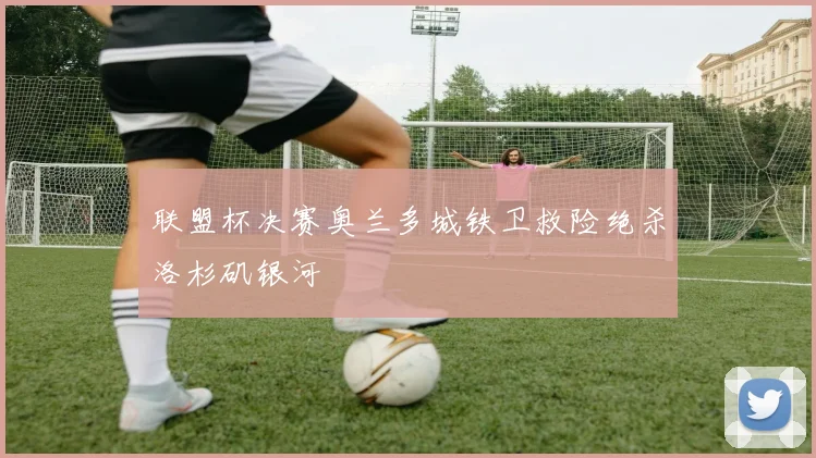 联盟杯决赛奥兰多城铁卫救险绝杀洛杉矶银河