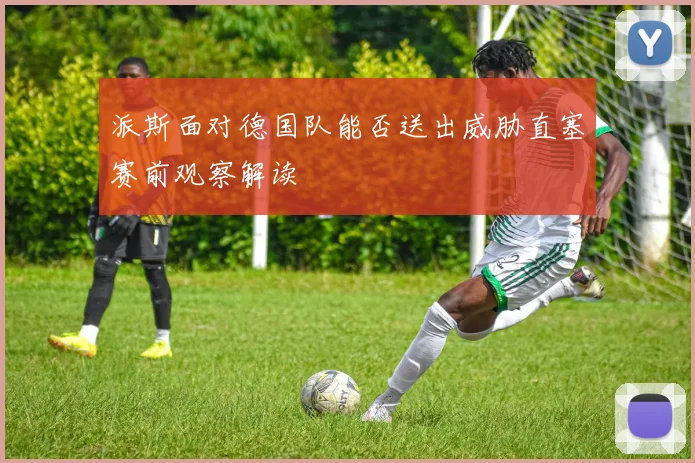 派斯面对德国队能否送出威胁直塞赛前观察解读