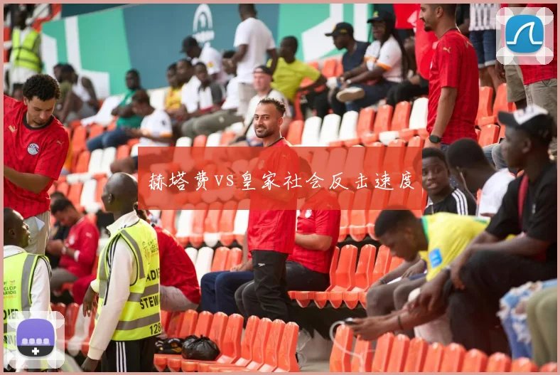 赫塔费vs皇家社会反击速度