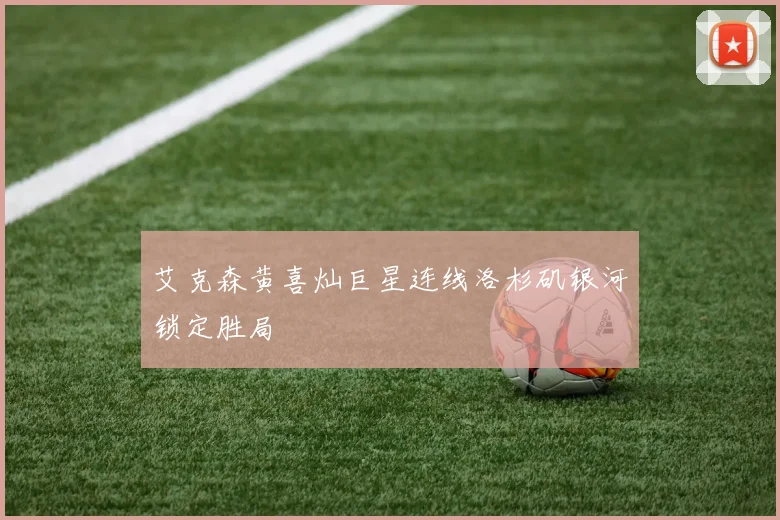 艾克森黄喜灿巨星连线洛杉矶银河锁定胜局