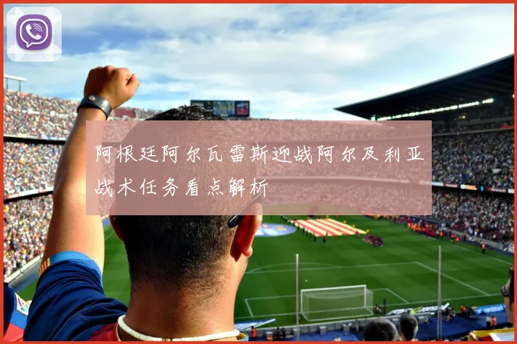 阿根廷阿尔瓦雷斯迎战阿尔及利亚战术任务看点解析