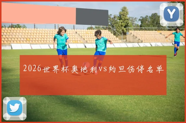 2026世界杯奥地利vs约旦伤停名单