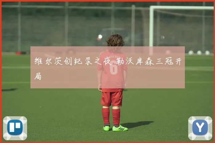 维尔茨创纪录之夜 勒沃库森三冠开局