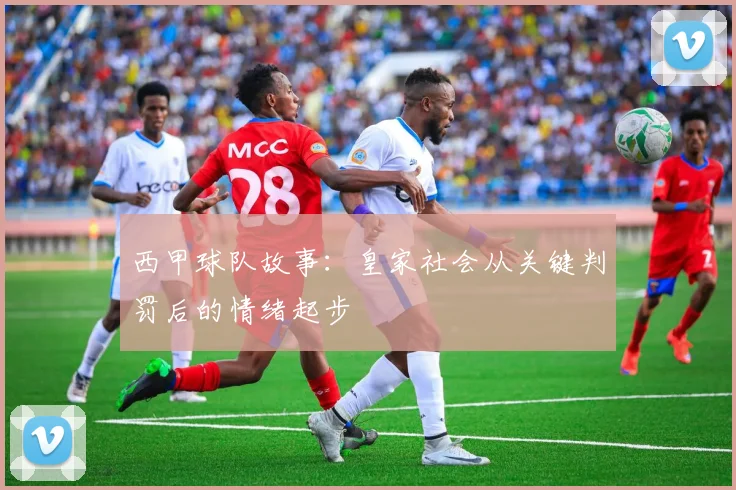 西甲球队故事：皇家社会从关键判罚后的情绪起步