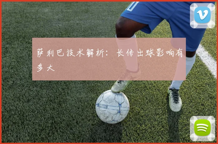萨利巴技术解析：长传出球影响有多大