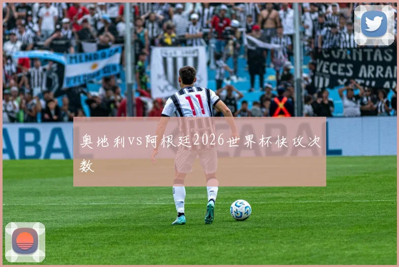 奥地利vs阿根廷2026世界杯快攻次数