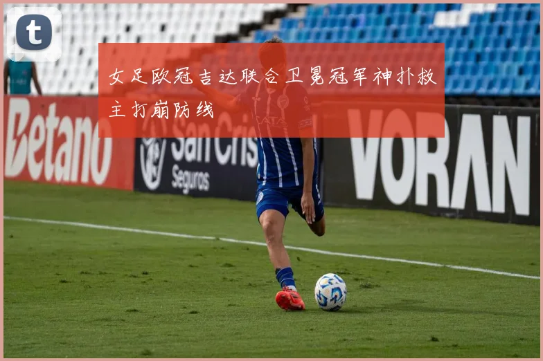 女足欧冠吉达联合卫冕冠军神扑救主打崩防线