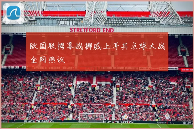 欧国联揭幕战挪威土耳其点球大战全网热议
