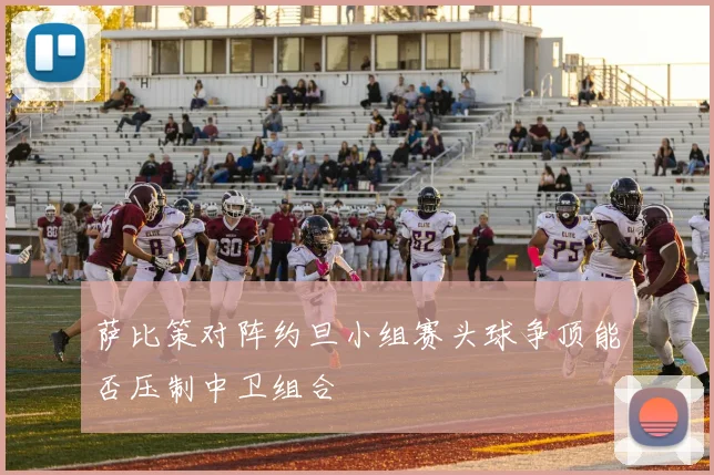 萨比策对阵约旦小组赛头球争顶能否压制中卫组合