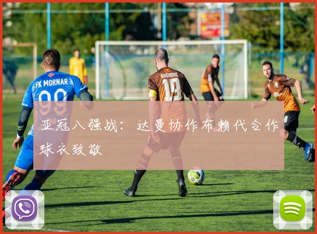 亚冠八强战：达曼协作布赖代合作球衣致敬