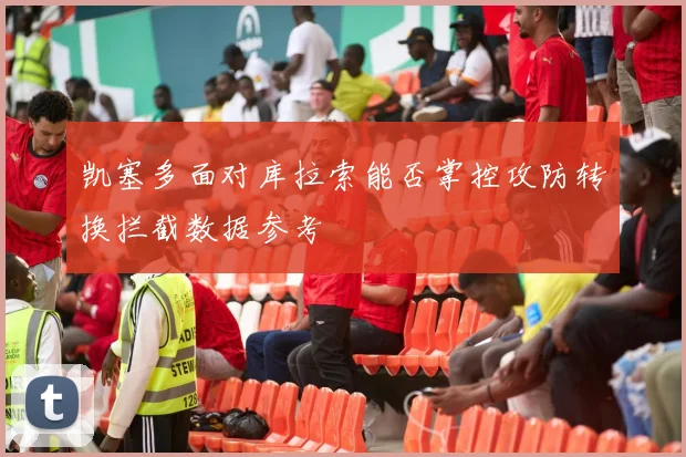 凯塞多面对库拉索能否掌控攻防转换拦截数据参考