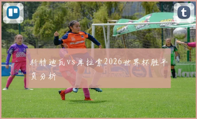 科特迪瓦vs库拉索2026世界杯胜平负分析